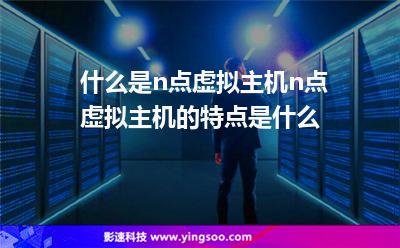 什么是n點虛擬主機(jī)n點虛擬主機(jī)的特點是什么 什么是n點虛擬主機(jī)n點虛擬主機(jī)的特點是什么
