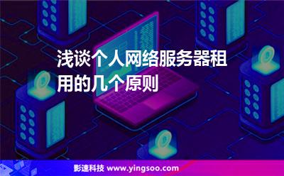 淺談個(gè)人網(wǎng)絡(luò)服務(wù)器租用的幾個(gè)原則 淺談個(gè)人網(wǎng)絡(luò)服務(wù)器租用的幾個(gè)原則