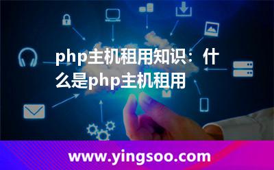租用主機(jī)_php主機(jī)租用知識(shí):什么是php主機(jī)租用  租用主機(jī)