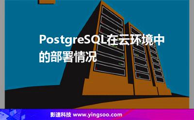 PostgreSQL在云環(huán)境中的部署情況 PostgreSQL在云環(huán)境中的部署情況