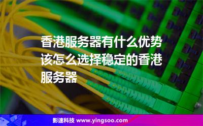 香港服務器有什么優(yōu)勢?該怎么選擇穩(wěn)定的香港服務器? 香港服務器有什么優(yōu)勢?該怎么選擇穩(wěn)定的香港服務器?