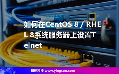 如何在CentOS 8 / RHEL 8系統(tǒng)服務(wù)器上設(shè)置Telnet