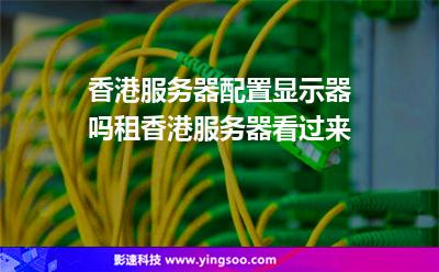 香港服務(wù)器配置顯示器嗎租香港服務(wù)器看過(guò)來(lái) 香港服務(wù)器配置顯示器嗎租香港服務(wù)器看過(guò)來(lái)