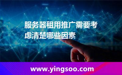 服務器租用推廣需要考慮清楚哪些因素