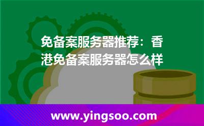免備案服務(wù)器推薦:香港免備案服務(wù)器怎么樣 免備案服務(wù)器推薦:香港免備案服務(wù)器怎么樣