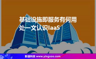 基礎(chǔ)設(shè)施服務(wù):基礎(chǔ)設(shè)施即服務(wù)有何用處一文認(rèn)識IaaS 基礎(chǔ)設(shè)施服務(wù)