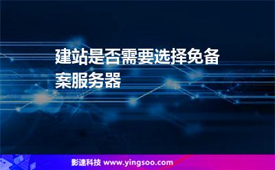 建站是否需要選擇免備案服務(wù)器