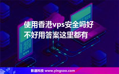 使用香港vps安全嗎好不好用答案這里都有 使用香港vps安全嗎好不好用答案這里都有