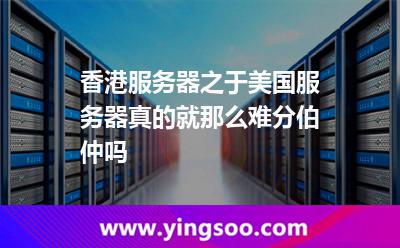 香港服務(wù)器之于美國服務(wù)器，真的就那么難分伯仲嗎