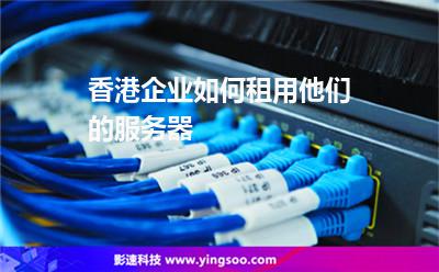 服務(wù)器香港:香港企業(yè)如何租用他們的服務(wù)器 服務(wù)器香港