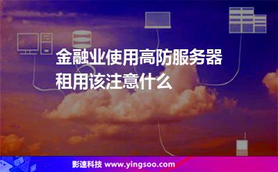 金融業(yè)服務(wù)器:金融業(yè)使用高防服務(wù)器租用該注意什么 金融業(yè)服務(wù)器
