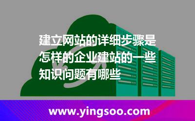 建立網(wǎng)站的詳細(xì)步驟是怎樣的企業(yè)建站的一些知識問題有哪些 建立網(wǎng)站的詳細(xì)步驟是怎樣的企業(yè)建站的一些知識問題有哪些