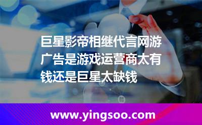 巨星影帝相繼代言網(wǎng)游廣告，是游戲運(yùn)營(yíng)商太有錢還是巨星太缺錢?
