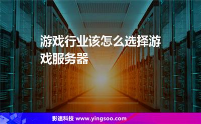 游戲行業(yè)該怎么選擇游戲服務(wù)器