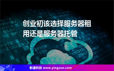 創(chuàng)業(yè)初該選擇服務(wù)器租用還是服務(wù)器托管 創(chuàng)業(yè)初該選擇服務(wù)器租用還是服務(wù)器托管