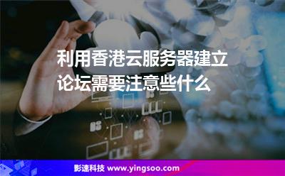 利用香港云服務(wù)器建立論壇需要注意些什么 利用香港云服務(wù)器建立論壇需要注意些什么