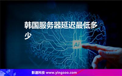 韓國(guó)服務(wù)器延遲最低多少 韓國(guó)服務(wù)器延遲最低多少