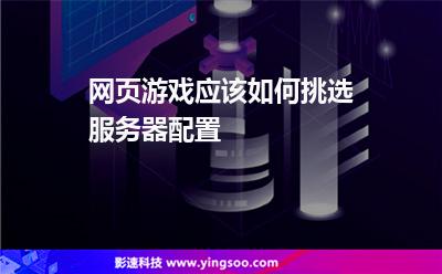 網(wǎng)頁游戲應(yīng)該如何挑選服務(wù)器配置 網(wǎng)頁游戲應(yīng)該如何挑選服務(wù)器配置