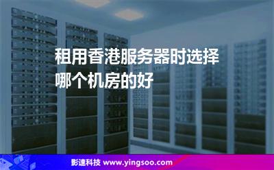租用香港服務(wù)器時選擇哪個機(jī)房的好 租用香港服務(wù)器時選擇哪個機(jī)房的好