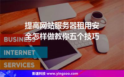 提高網(wǎng)站服務(wù)器租用安全怎樣做教你五個(gè)技巧 提高網(wǎng)站服務(wù)器租用安全怎樣做教你五個(gè)技巧