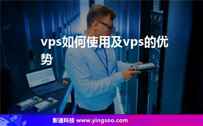 vps如何使用及vps的優(yōu)勢 vps如何使用及vps的優(yōu)勢