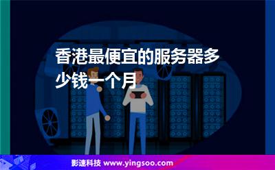 香港最便宜的服務(wù)器多少錢一個月 香港最便宜的服務(wù)器多少錢一個月