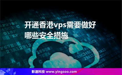 開通香港vps需要做好哪些安全措施 開通香港vps需要做好哪些安全措施