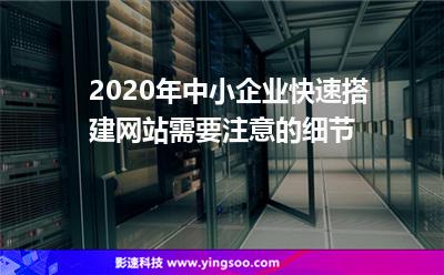 2020年中小企業(yè)快速搭建網(wǎng)站需要注意的細(xì)節(jié) 2020年中小企業(yè)快速搭建網(wǎng)站需要注意的細(xì)節(jié)