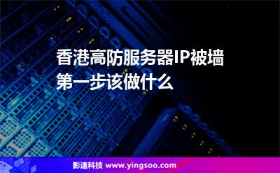 香港高防服務(wù)器IP被墻，第一步該做什么