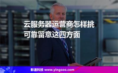 服務(wù)器運(yùn)營商:云服務(wù)器運(yùn)營商怎樣挑可靠留意這四方面 服務(wù)器運(yùn)營商