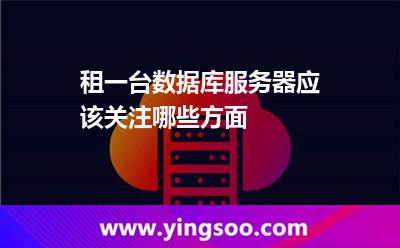 租一臺(tái)數(shù)據(jù)庫服務(wù)器，應(yīng)該關(guān)注哪些方面