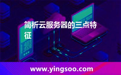 簡(jiǎn)析云服務(wù)器的三點(diǎn)特征 簡(jiǎn)析云服務(wù)器的三點(diǎn)特征