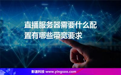 直播服務(wù)器需要什么配置，有哪些帶寬要求