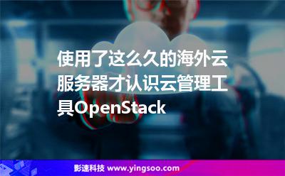 使用了這么久的海外云服務(wù)器，才認(rèn)識(shí)云管理工具OpenStack