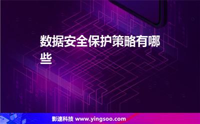 數(shù)據(jù)安全保護(hù)策略有哪些 數(shù)據(jù)安全保護(hù)策略有哪些