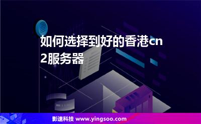 香港服務(wù)器:如何選擇到好的香港cn2服務(wù)器 香港服務(wù)器