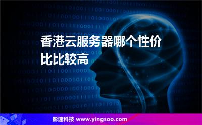 香港云服務(wù)器哪個性價比比較高 香港云服務(wù)器哪個性價比比較高