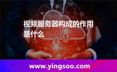 視頻服務(wù)器構(gòu)成的作用是什么 視頻服務(wù)器構(gòu)成的作用是什么