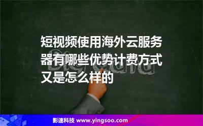 短視頻使用海外云服務(wù)器有哪些優(yōu)勢計(jì)費(fèi)方式又是怎么樣的 短視頻使用海外云服務(wù)器有哪些優(yōu)勢計(jì)費(fèi)方式又是怎么樣的