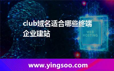 .club域名適合哪些終端企業(yè)建站? .club域名適合哪些終端企業(yè)建站?