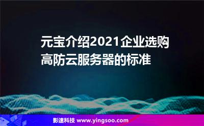 元寶介紹2021企業(yè)選購(gòu)高防云服務(wù)器的標(biāo)準(zhǔn) 元寶介紹2021企業(yè)選購(gòu)高防云服務(wù)器的標(biāo)準(zhǔn)