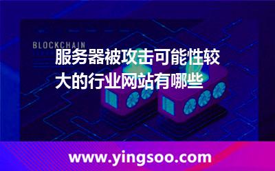 服務器被攻擊可能性較大的行業(yè)網(wǎng)站有哪些 服務器被攻擊可能性較大的行業(yè)網(wǎng)站有哪些