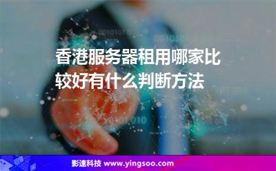 香港服務器租用哪家比較好有什么判斷方法 香港服務器租用哪家比較好有什么判斷方法