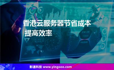 香港云服務(wù)器節(jié)省成本 提高效率 香港云服務(wù)器節(jié)省成本 提高效率