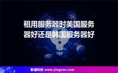 租用服務(wù)器時(shí)美國(guó)服務(wù)器好還是韓國(guó)服務(wù)器好 租用服務(wù)器時(shí)美國(guó)服務(wù)器好還是韓國(guó)服務(wù)器好