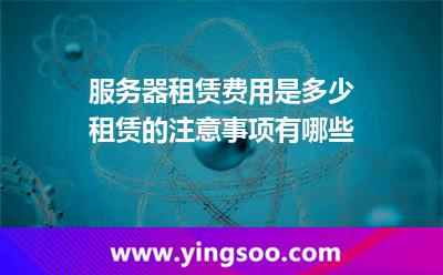 服務(wù)器租賃費用是多少租賃的注意事項有哪些 服務(wù)器租賃費用是多少租賃的注意事項有哪些