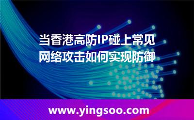 當(dāng)香港高防IP碰上常見網(wǎng)絡(luò)攻擊，如何實(shí)現(xiàn)防御