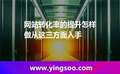 網(wǎng)站轉(zhuǎn)化率的提升怎樣做從這三方面入手 網(wǎng)站關(guān)鍵詞