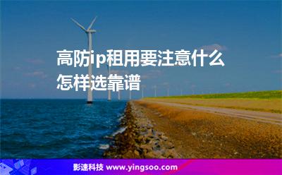 高防ip租用要注意什么怎樣選靠譜 高防ip租用要注意什么怎樣選靠譜