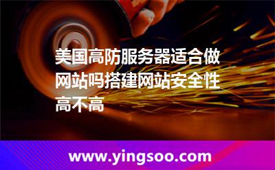 美國高防服務器適合做網(wǎng)站嗎搭建網(wǎng)站安全性高不高
